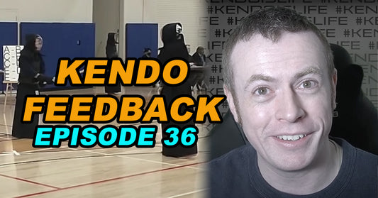 [KENDO FEEDBACK VIDEO] - Episode 36